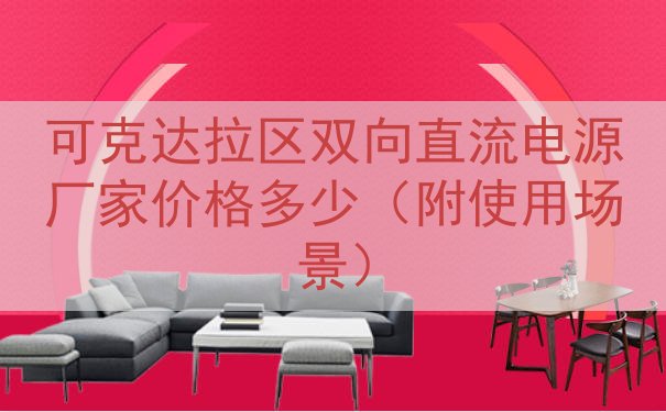 可克达拉区双向直流电源厂家价格多少（附使用场景）