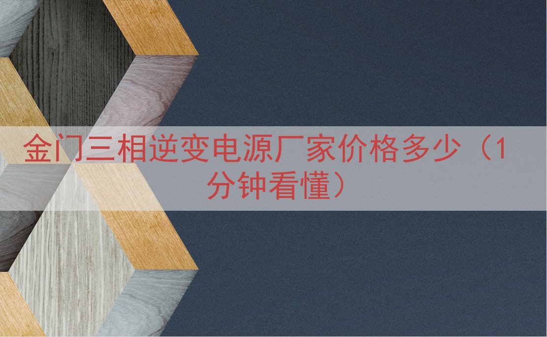 金门三相逆变电源厂家价格多少（1 分钟看懂）