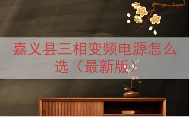 嘉义县三相变频电源怎么选（最新版）