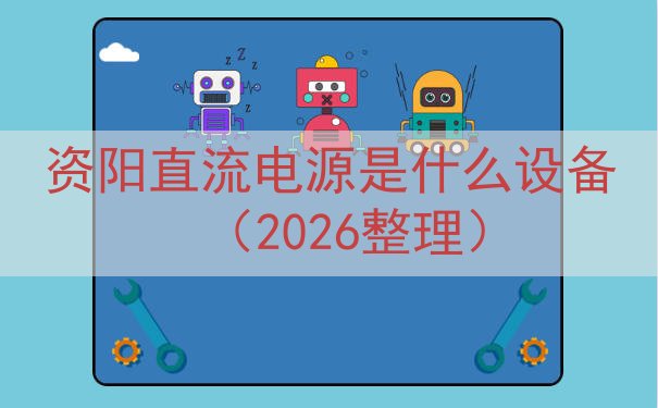 资阳直流电源是什么设备（2026整理）