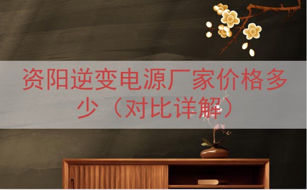 资阳逆变电源厂家价格多少（对比详解）