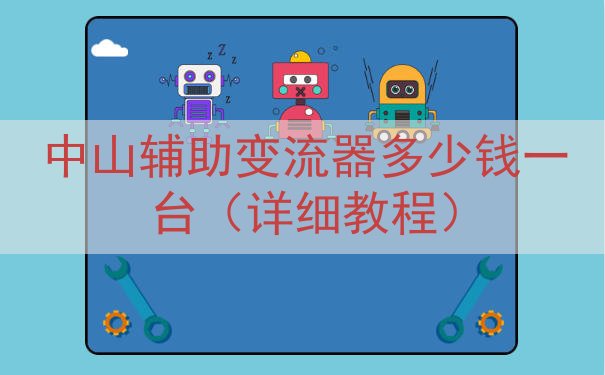 中山辅助变流器多少钱一台（详细教程）