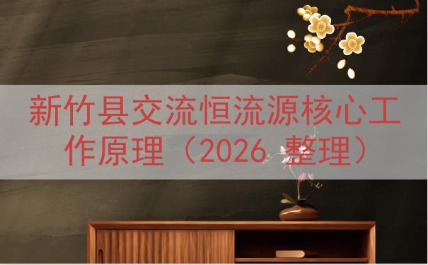 新竹县交流恒流源核心工作原理（2026 整理）