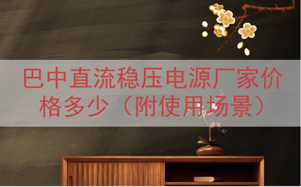 巴中直流稳压电源厂家价格多少（附使用场景）