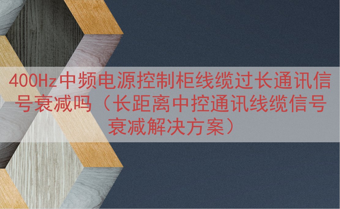 400Hz中频电源控制柜线缆过长通讯信号衰减吗（长距离中控通...