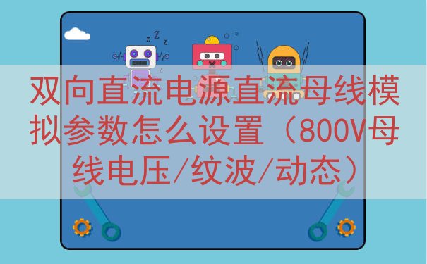 双向直流电源直流母线模拟参数怎么设置（800V母线电压/纹波...
