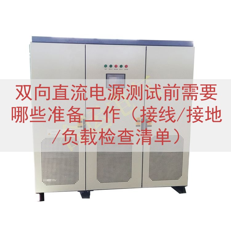 双向直流电源测试前需要哪些准备工作（接线/接地/负载检查清单...