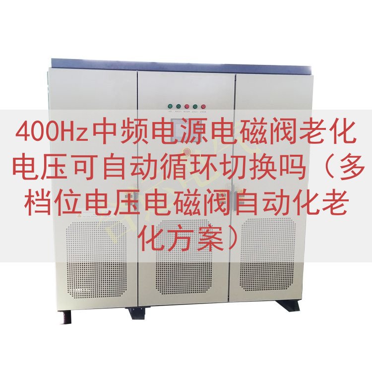 400Hz中频电源电磁阀老化电压可自动循环切换吗（多档位电压...